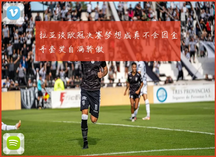 拉亚谈欧冠决赛梦想成真不会因金手套奖自满骄傲
