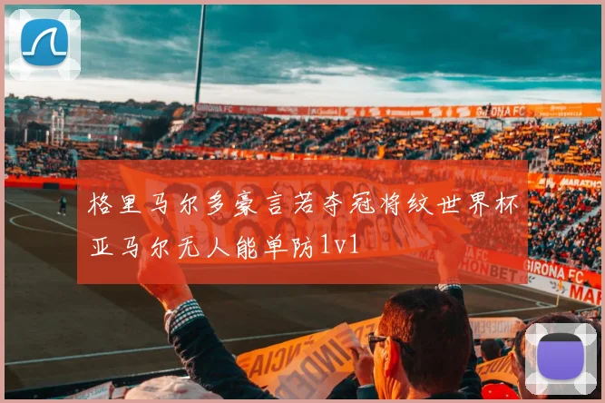 格里马尔多豪言若夺冠将纹世界杯亚马尔无人能单防1v1