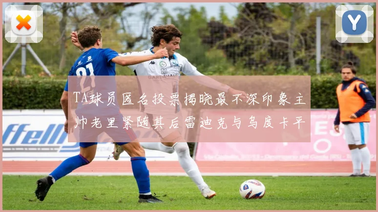 TA球员匿名投票揭晓最不深印象主帅老里紧随其后雷迪克与乌度卡平分秋色