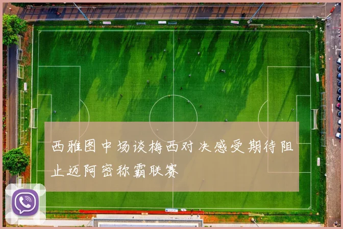 西雅图中场谈梅西对决感受期待阻止迈阿密称霸联赛