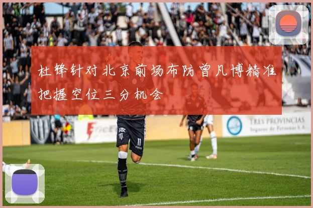 杜锋针对北京前场布防曾凡博精准把握空位三分机会