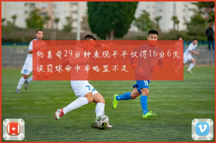 约基奇29分钟表现平平仅得16分6失误罚球命中率略显不足