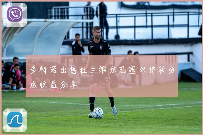 多特若出售杜兰维尔巴塞尔将获分成收益分享