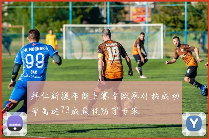 拜仁新援布朗上赛季欧冠对抗成功率高达73成最佳防守专家